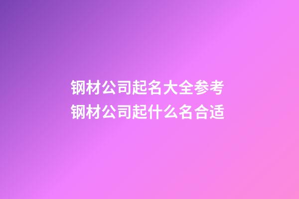 钢材公司起名大全参考 钢材公司起什么名合适-第1张-公司起名-玄机派